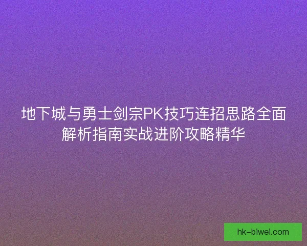 地下城与勇士剑宗PK技巧连招思路全面解析指南实战进阶攻略精华